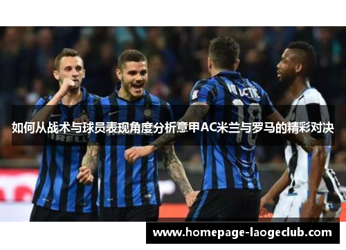 如何从战术与球员表现角度分析意甲AC米兰与罗马的精彩对决