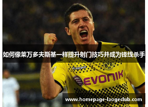 如何像莱万多夫斯基一样提升射门技巧并成为锋线杀手