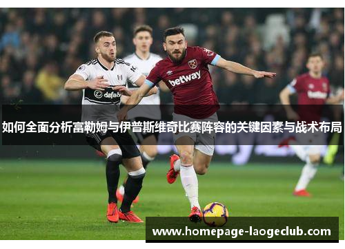 如何全面分析富勒姆与伊普斯维奇比赛阵容的关键因素与战术布局 如何全面分析富勒姆与伊普斯维奇比赛阵容的关键因素与战术布局
