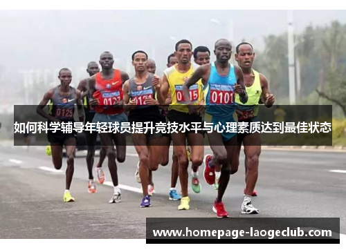 如何科学辅导年轻球员提升竞技水平与心理素质达到最佳状态