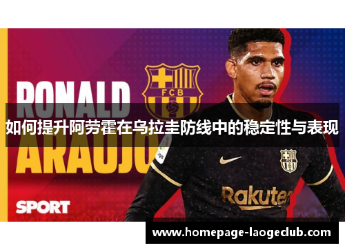 如何提升阿劳霍在乌拉圭防线中的稳定性与表现 如何提升阿劳霍在乌拉圭防线中的稳定性与表现