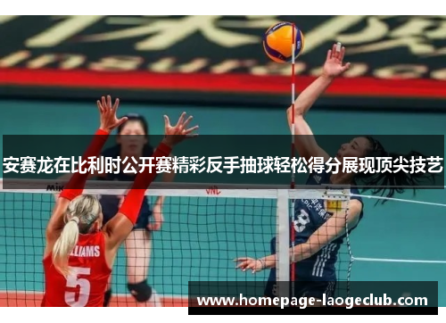 安赛龙在比利时公开赛精彩反手抽球轻松得分展现顶尖技艺 安赛龙在比利时公开赛精彩反手抽球轻松得分展现顶尖技艺