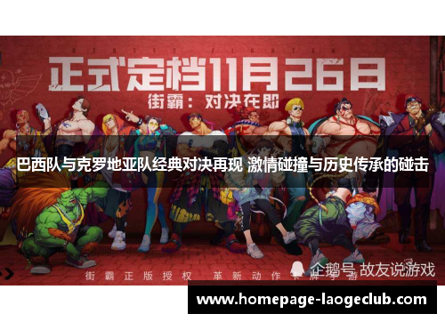 巴西队与克罗地亚队经典对决再现 激情碰撞与历史传承的碰击