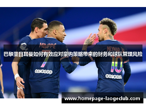 巴黎圣日耳曼如何有效应对豪购策略带来的财务和球队管理风险
