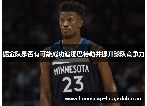 掘金队是否有可能成功追逐巴特勒并提升球队竞争力