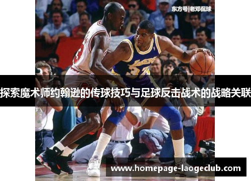 探索魔术师约翰逊的传球技巧与足球反击战术的战略关联 探索魔术师约翰逊的传球技巧与足球反击战术的战略关联