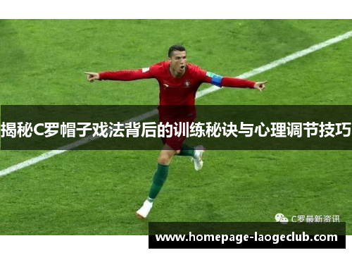 揭秘C罗帽子戏法背后的训练秘诀与心理调节技巧