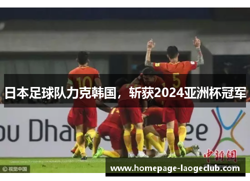 日本足球队力克韩国，斩获2024亚洲杯冠军