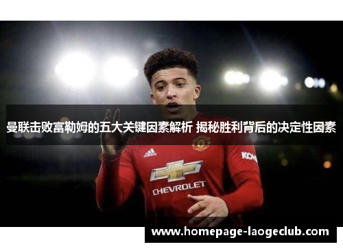曼联击败富勒姆的五大关键因素解析 揭秘胜利背后的决定性因素