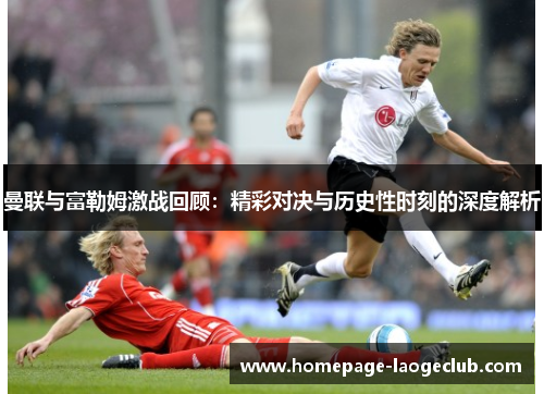 曼联与富勒姆激战回顾：精彩对决与历史性时刻的深度解析