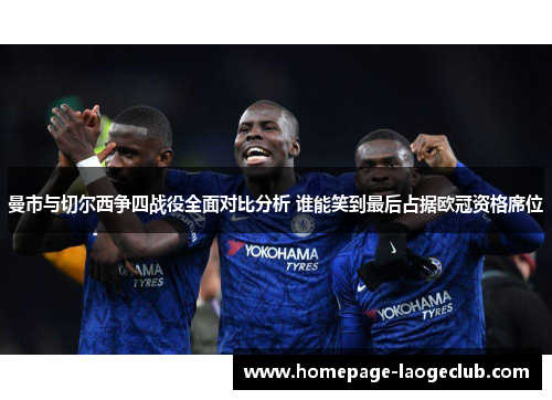 曼市与切尔西争四战役全面对比分析 谁能笑到最后占据欧冠资格席位