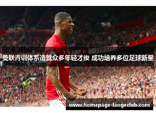 曼联青训体系造就众多年轻才俊 成功培养多位足球新星