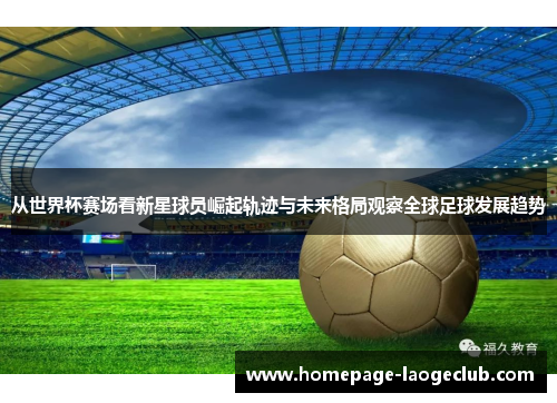 从世界杯赛场看新星球员崛起轨迹与未来格局观察全球足球发展趋势 从世界杯赛场看新星球员崛起轨迹与未来格局观察全球足球发展趋势