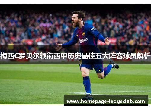 梅西C罗贝尔领衔西甲历史最佳五大阵容球员解析 梅西C罗贝尔领衔西甲历史最佳五大阵容球员解析