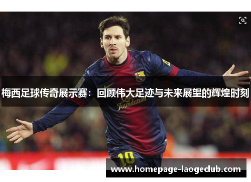 梅西足球传奇展示赛:回顾伟大足迹与未来展望的辉煌时刻 梅西足球传奇展示赛:回顾伟大足迹与未来展望的辉煌时刻