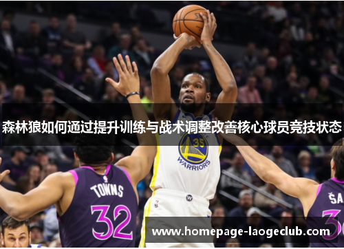 森林狼如何通过提升训练与战术调整改善核心球员竞技状态 森林狼如何通过提升训练与战术调整改善核心球员竞技状态