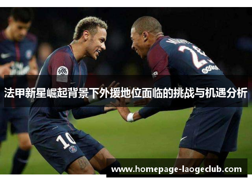 法甲新星崛起背景下外援地位面临的挑战与机遇分析 法甲新星崛起背景下外援地位面临的挑战与机遇分析