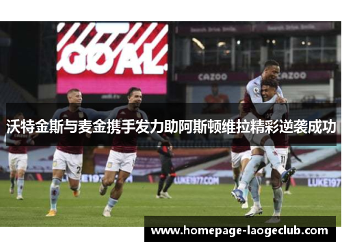 沃特金斯与麦金携手发力助阿斯顿维拉精彩逆袭成功 沃特金斯与麦金携手发力助阿斯顿维拉精彩逆袭成功