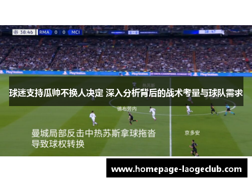 球迷支持瓜帅不换人决定 深入分析背后的战术考量与球队需求 球迷支持瓜帅不换人决定 深入分析背后的战术考量与球队需求