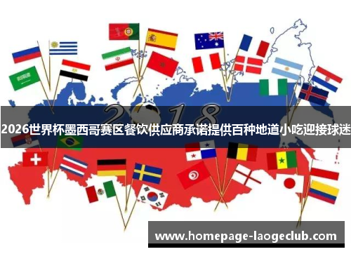 2026世界杯墨西哥赛区餐饮供应商承诺提供百种地道小吃迎接球迷 2026世界杯墨西哥赛区餐饮供应商承诺提供百种地道小吃迎接球迷