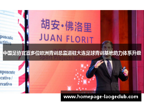 中国足协官宣多位欧洲青训总监进驻大连足球青训基地助力体系升级 中国足协官宣多位欧洲青训总监进驻大连足球青训基地助力体系升级