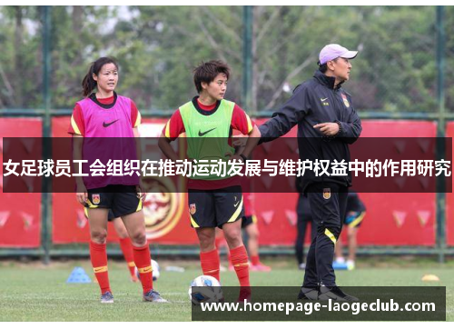 女足球员工会组织在推动运动发展与维护权益中的作用研究