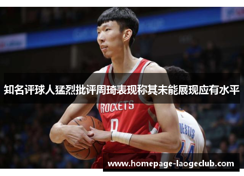知名评球人猛烈批评周琦表现称其未能展现应有水平