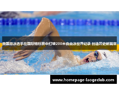 美国游泳选手在国际锦标赛中打破200米自由泳世界纪录 创造历史新篇章