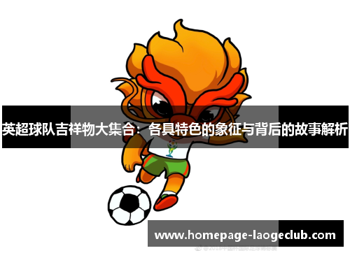 英超球队吉祥物大集合:各具特色的象征与背后的故事解析 英超球队吉祥物大集合:各具特色的象征与背后的故事解析