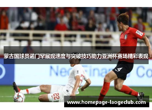 蒙古国球员诺门罕展现速度与突破技巧助力亚洲杯赛场精彩表现 蒙古国球员诺门罕展现速度与突破技巧助力亚洲杯赛场精彩表现