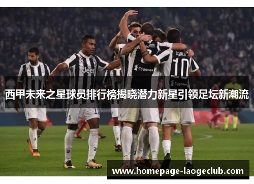西甲未来之星球员排行榜揭晓潜力新星引领足坛新潮流 西甲未来之星球员排行榜揭晓潜力新星引领足坛新潮流