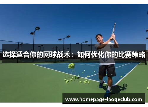 选择适合你的网球战术:如何优化你的比赛策略 选择适合你的网球战术:如何优化你的比赛策略