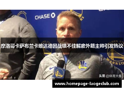 摩洛哥卡萨布兰卡维达德因战绩不佳解雇外籍主帅引发热议 摩洛哥卡萨布兰卡维达德因战绩不佳解雇外籍主帅引发热议