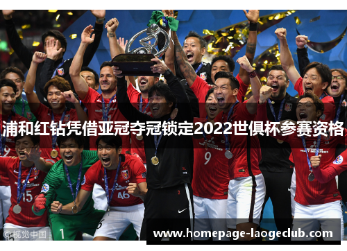 浦和红钻凭借亚冠夺冠锁定2022世俱杯参赛资格 浦和红钻凭借亚冠夺冠锁定2022世俱杯参赛资格